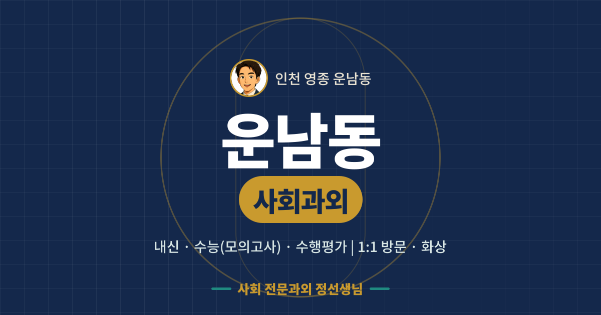 운남동 사회과외 - 내신·수능(모의고사)·수행평가 1:1 방문·화상, 사회 전문과외 정선생님