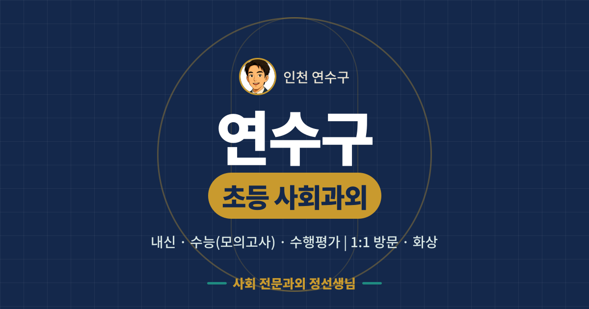 연수구 초등 사회과외 - 내신·수능(모의고사)·수행평가 1:1 방문·화상, 사회 전문과외 정선생님