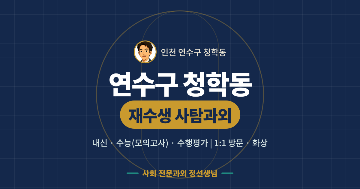 연수구 청학동 재수생 사탐과외 - 내신·수능(모의고사)·수행평가 1:1 방문·화상, 사회 전문과외 정선생님