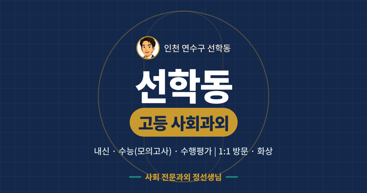 선학동 고등 사회과외 - 내신·수능(모의고사)·수행평가 1:1 방문·화상, 사회 전문과외 정선생님
