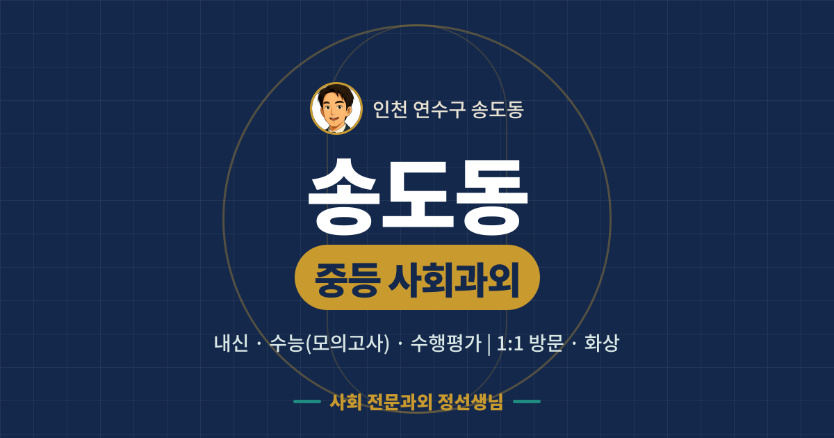 송도동 중등 사회과외 - 내신·수능(모의고사)·수행평가 1:1 방문·화상, 사회 전문과외 정선생님