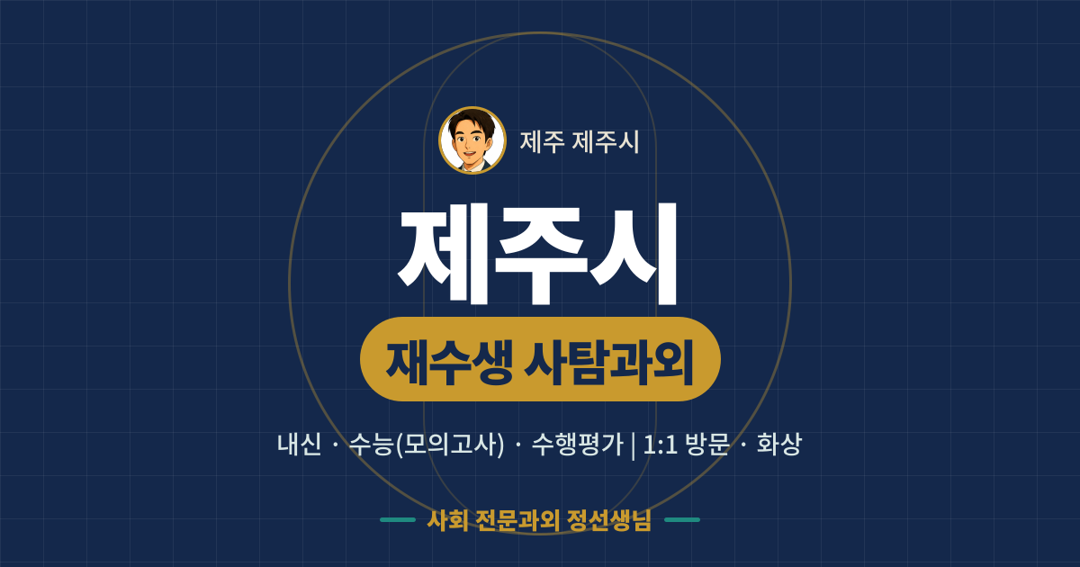 제주시 재수생 사탐과외 - 내신·수능(모의고사)·수행평가 1:1 방문·화상, 사회 전문과외 정선생님