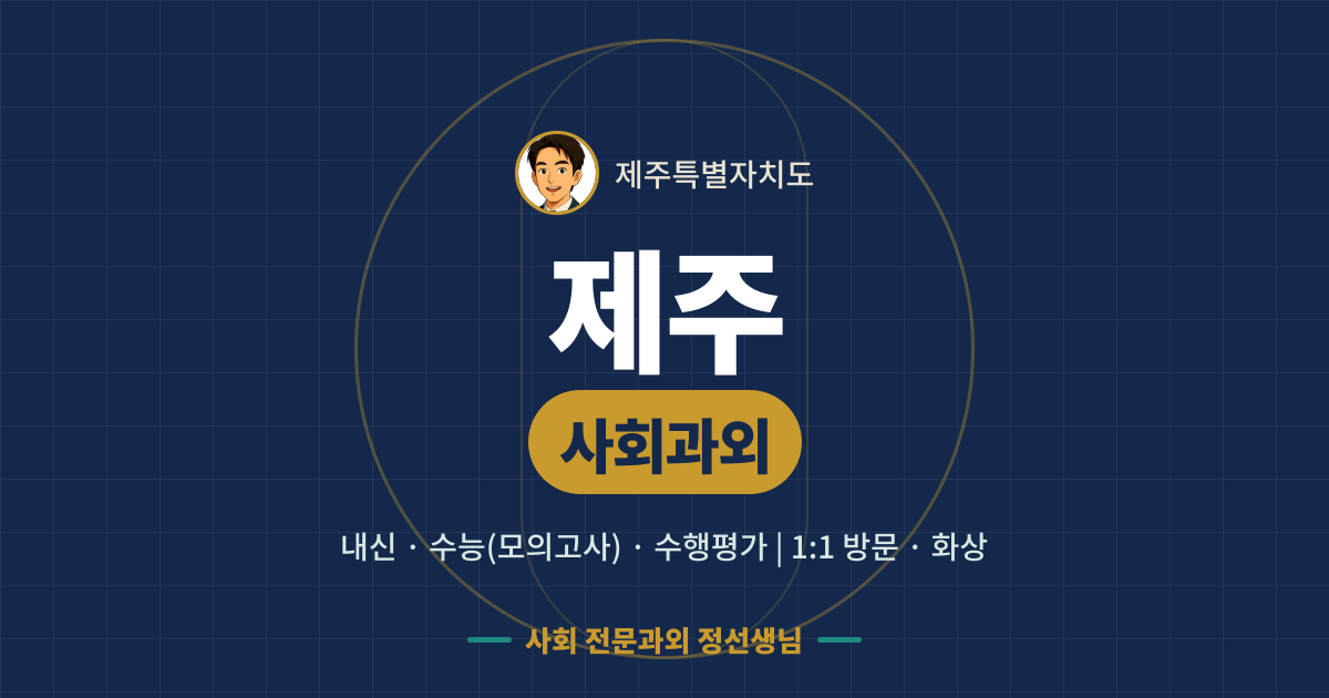 제주 사회과외 - 내신·수능(모의고사)·수행평가 1:1 방문·화상, 사회 전문과외 정선생님