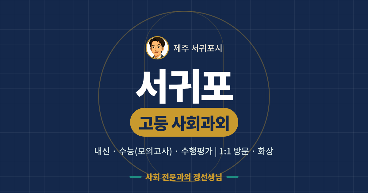 서귀포 고등 사회과외 - 내신·수능(모의고사)·수행평가 1:1 방문·화상, 사회 전문과외 정선생님