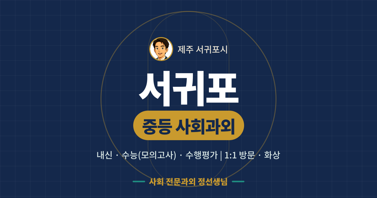 서귀포 중등 사회과외 - 내신·수능(모의고사)·수행평가 1:1 방문·화상, 사회 전문과외 정선생님