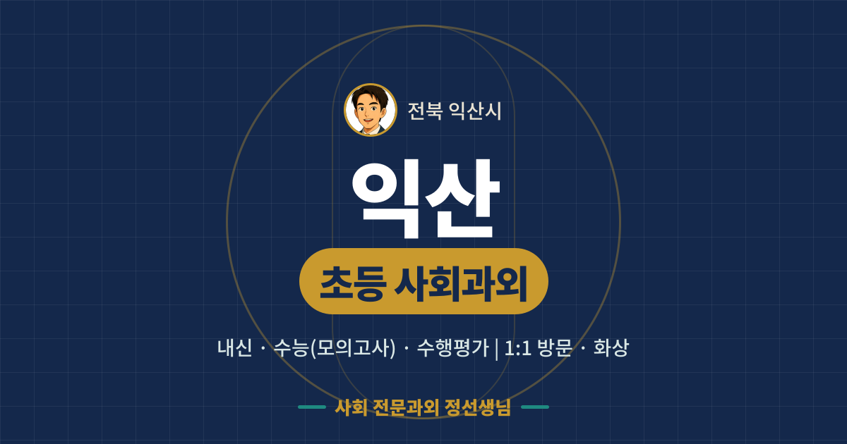 익산 초등 사회과외 - 내신·수능(모의고사)·수행평가 1:1 방문·화상, 사회 전문과외 정선생님