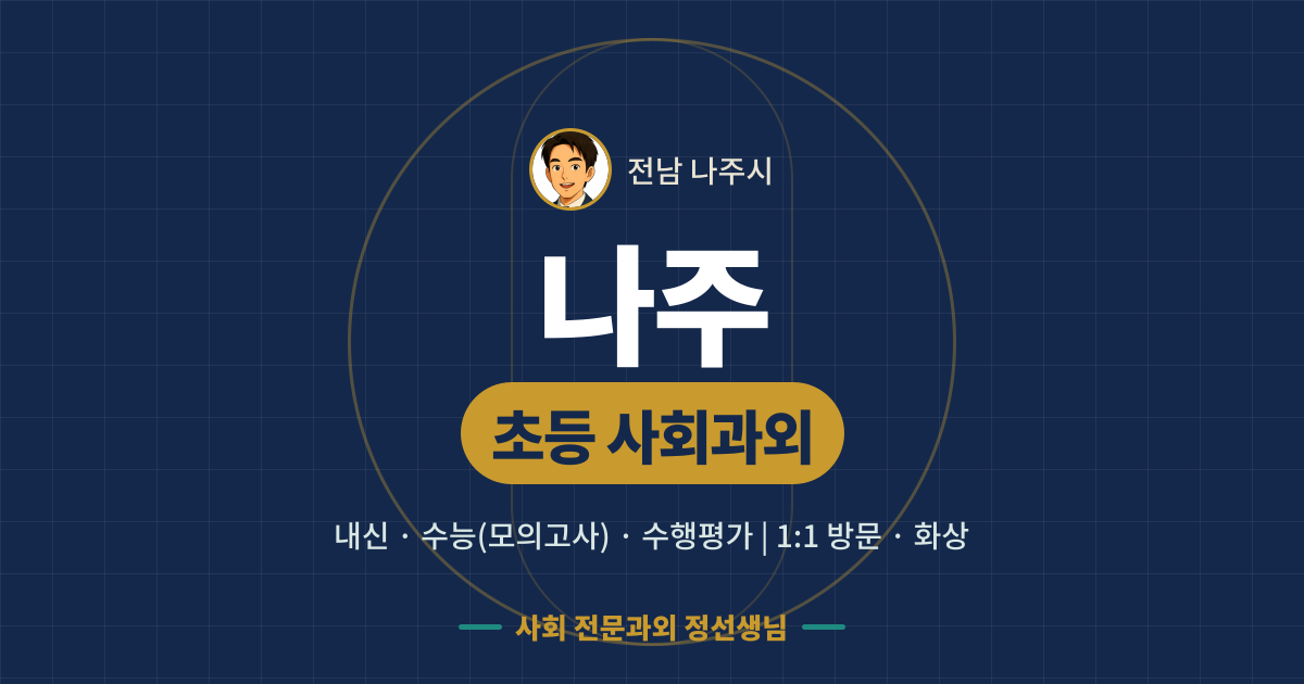 나주 초등 사회과외 - 내신·수능(모의고사)·수행평가 1:1 방문·화상, 사회 전문과외 정선생님