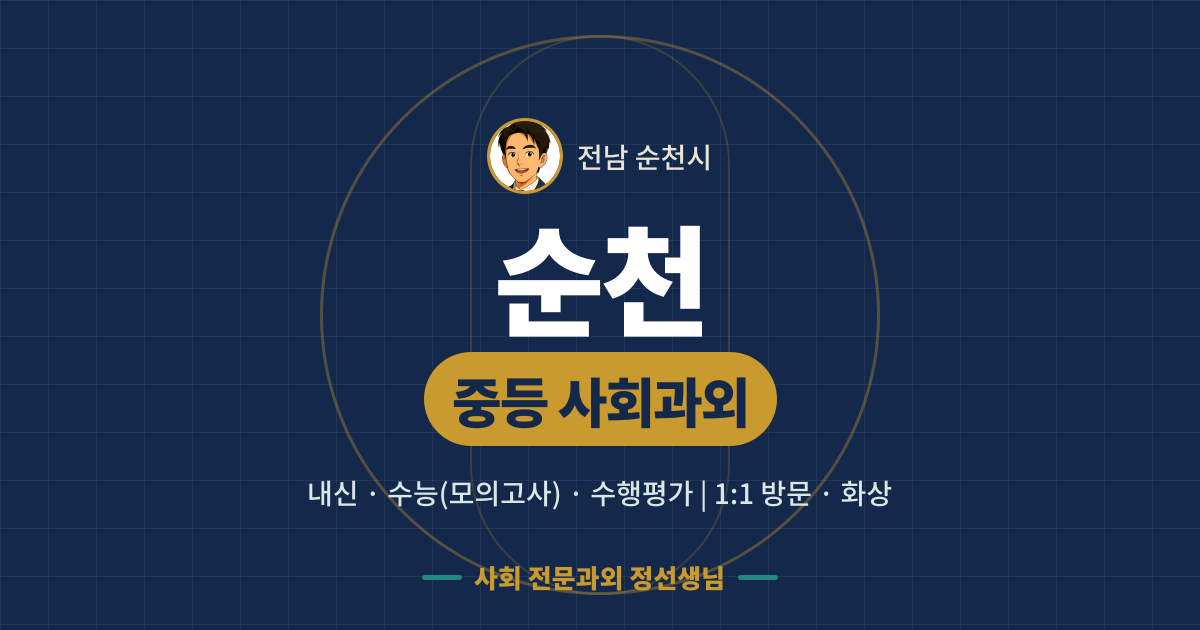 순천 중등 사회과외 - 내신·수능(모의고사)·수행평가 1:1 방문·화상, 사회 전문과외 정선생님