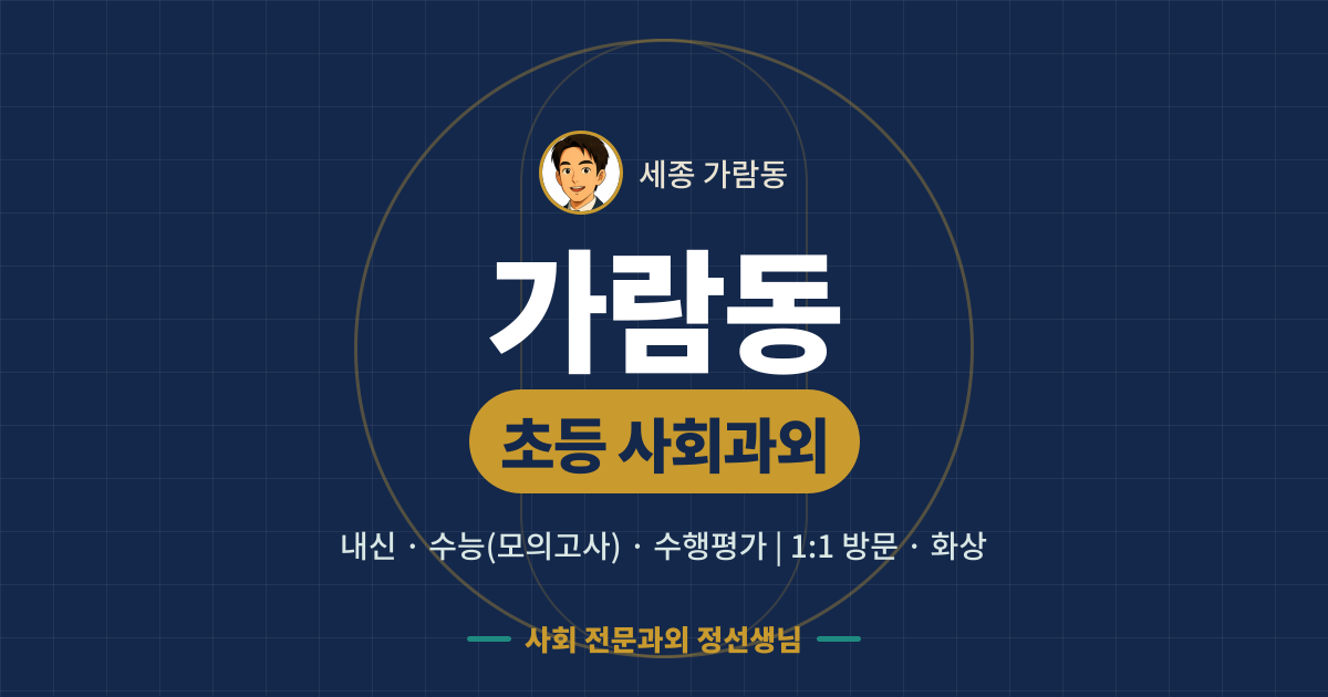 가람동 초등 사회과외 - 내신·수능(모의고사)·수행평가 1:1 방문·화상, 사회 전문과외 정선생님