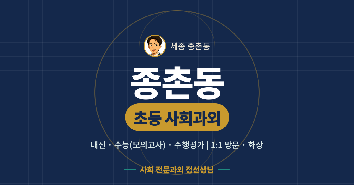 종촌동 초등 사회과외 - 내신·수능(모의고사)·수행평가 1:1 방문·화상, 사회 전문과외 정선생님