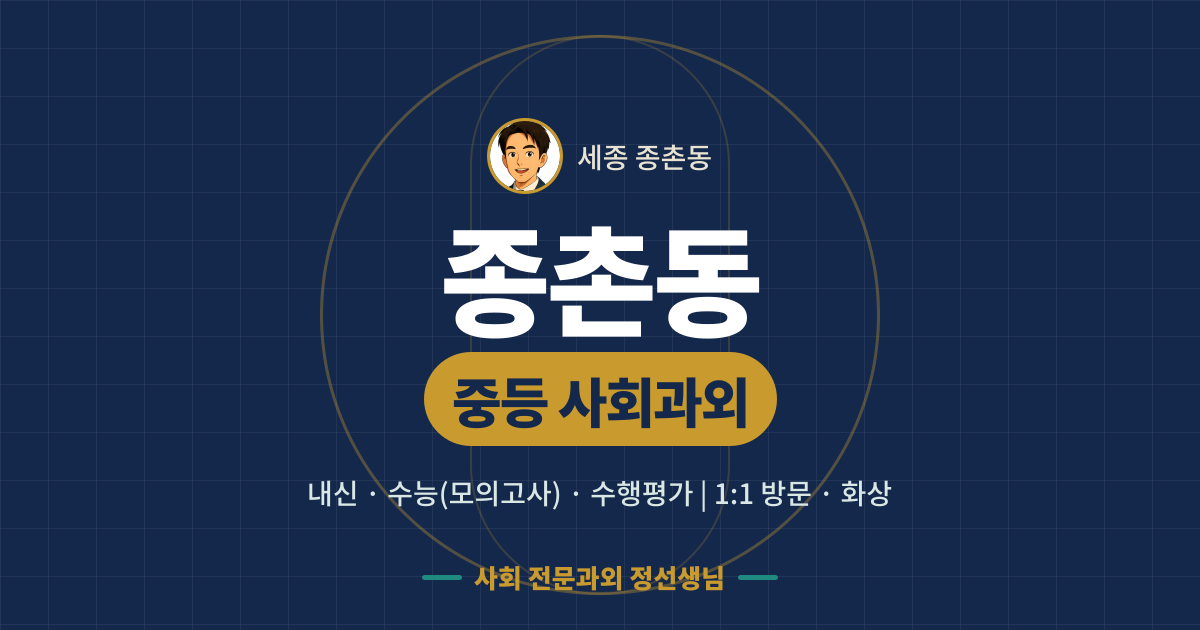 종촌동 중등 사회과외 - 내신·수능(모의고사)·수행평가 1:1 방문·화상, 사회 전문과외 정선생님