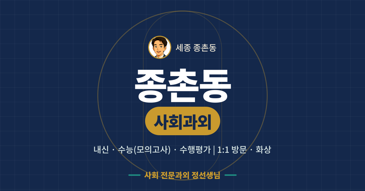 종촌동 사회과외 - 내신·수능(모의고사)·수행평가 1:1 방문·화상, 사회 전문과외 정선생님
