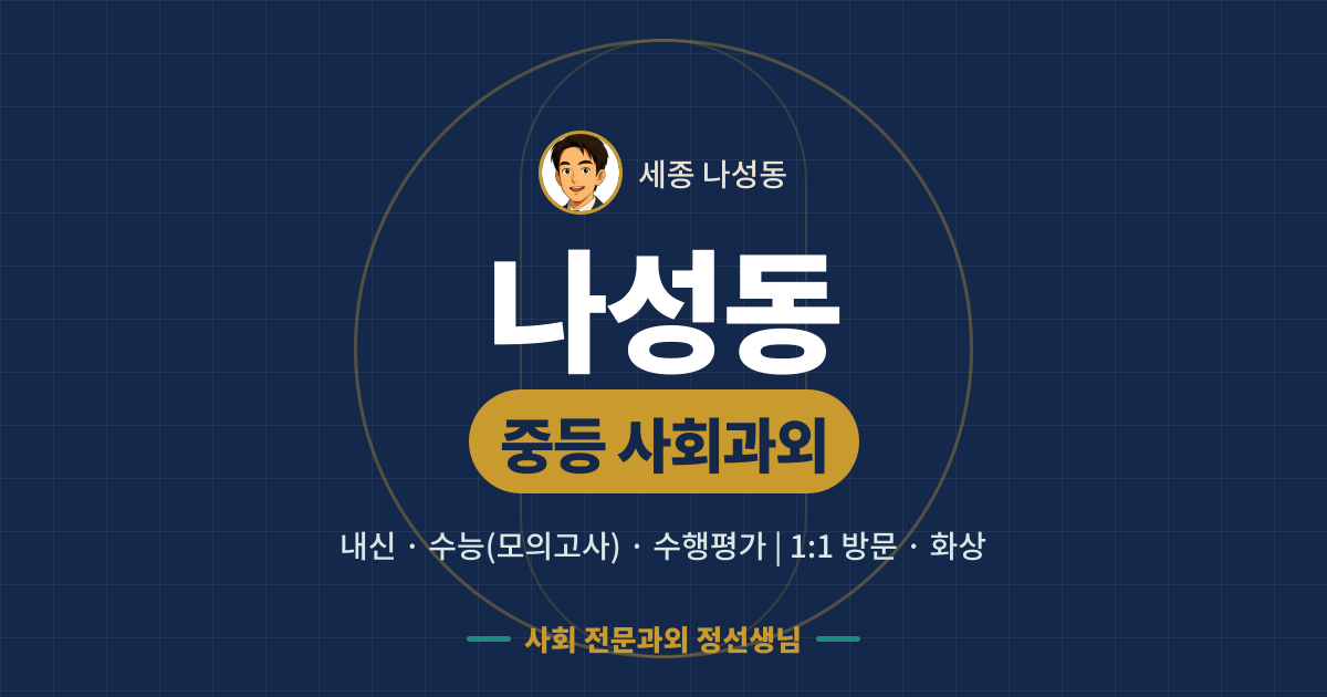 나성동 중등 사회과외 - 내신·수능(모의고사)·수행평가 1:1 방문·화상, 사회 전문과외 정선생님