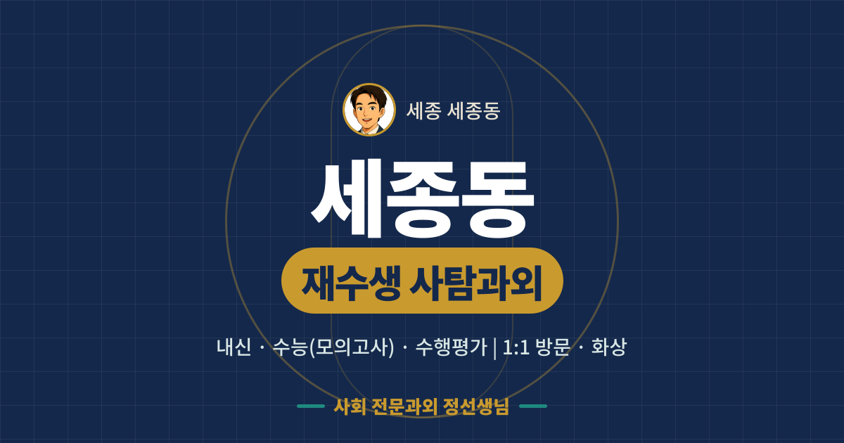 세종동 재수생 사탐과외 - 내신·수능(모의고사)·수행평가 1:1 방문·화상, 사회 전문과외 정선생님