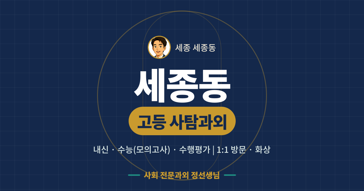 세종동 고등 사탐과외 - 내신·수능(모의고사)·수행평가 1:1 방문·화상, 사회 전문과외 정선생님