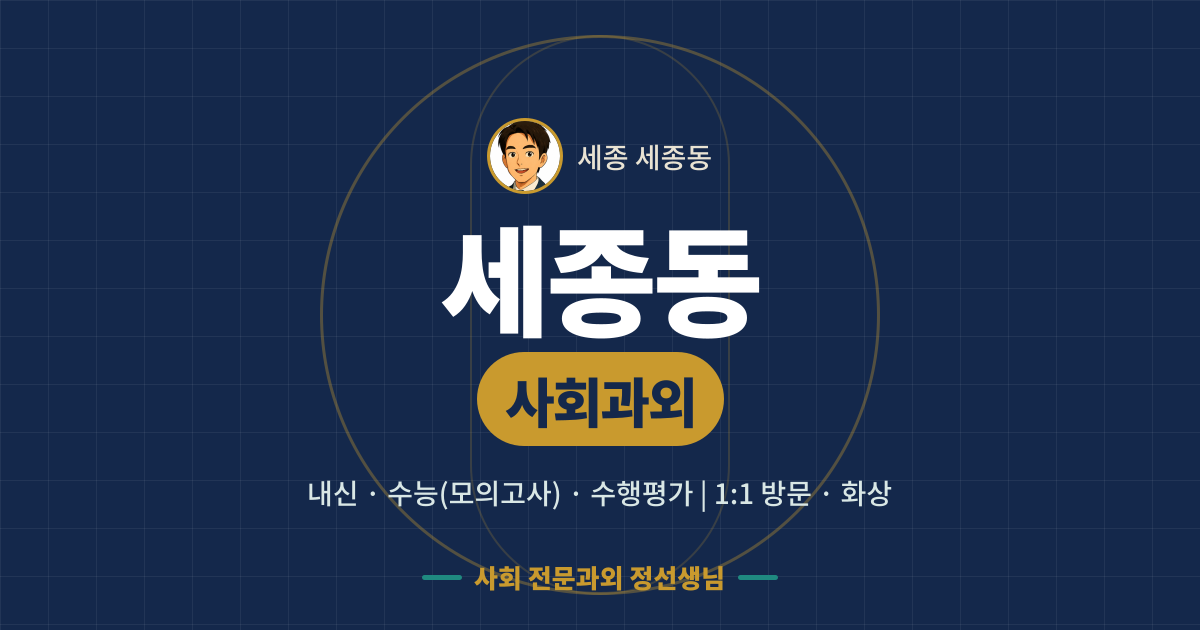 세종동 사회과외 - 내신·수능(모의고사)·수행평가 1:1 방문·화상, 사회 전문과외 정선생님