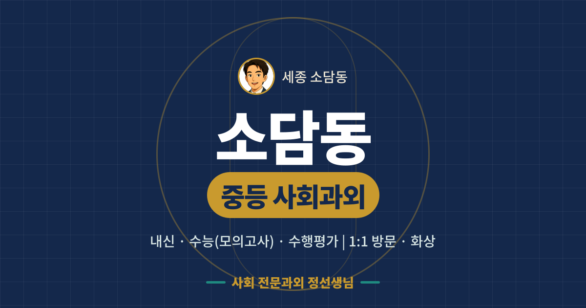 소담동 중등 사회과외 - 내신·수능(모의고사)·수행평가 1:1 방문·화상, 사회 전문과외 정선생님