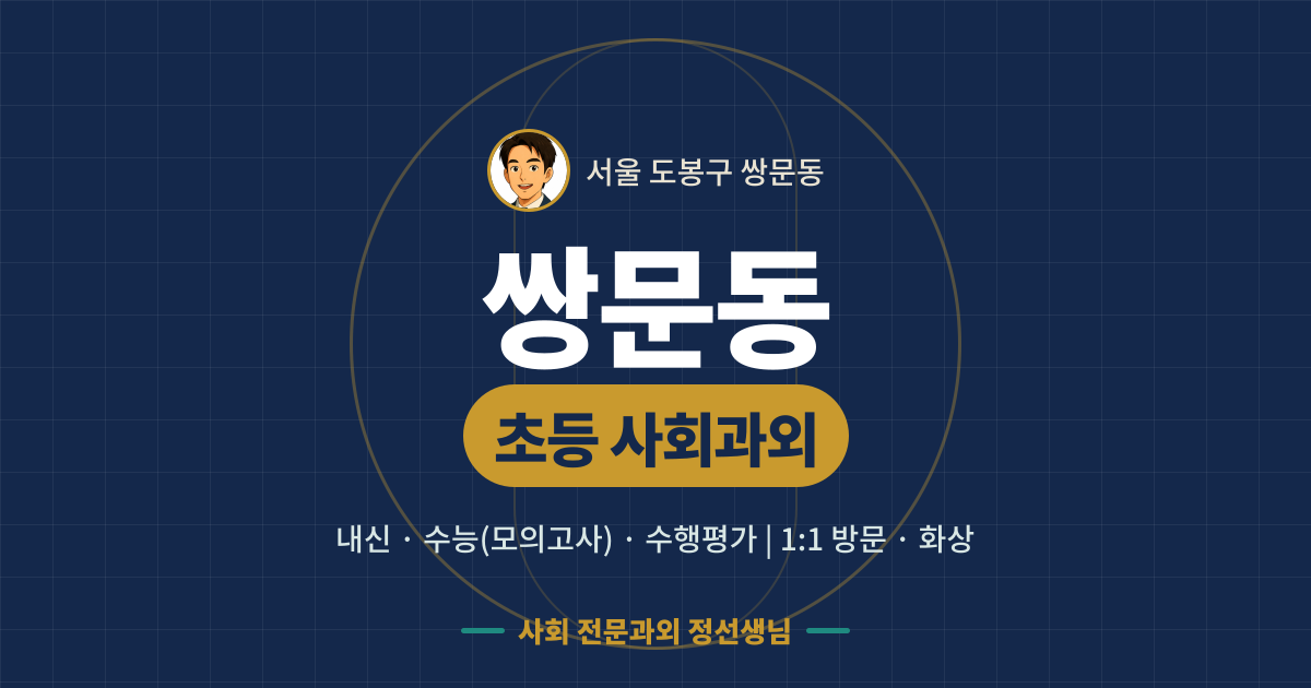 쌍문동 초등 사회과외 - 내신·수능(모의고사)·수행평가 1:1 방문·화상, 사회 전문과외 정선생님