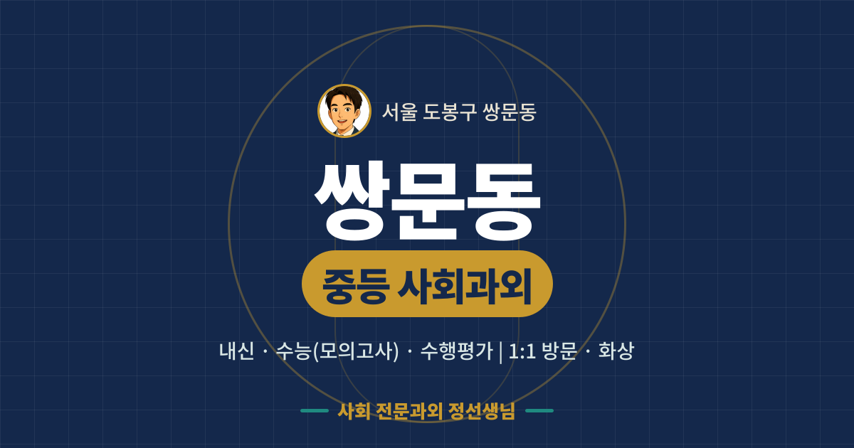 쌍문동 중등 사회과외 - 내신·수능(모의고사)·수행평가 1:1 방문·화상, 사회 전문과외 정선생님