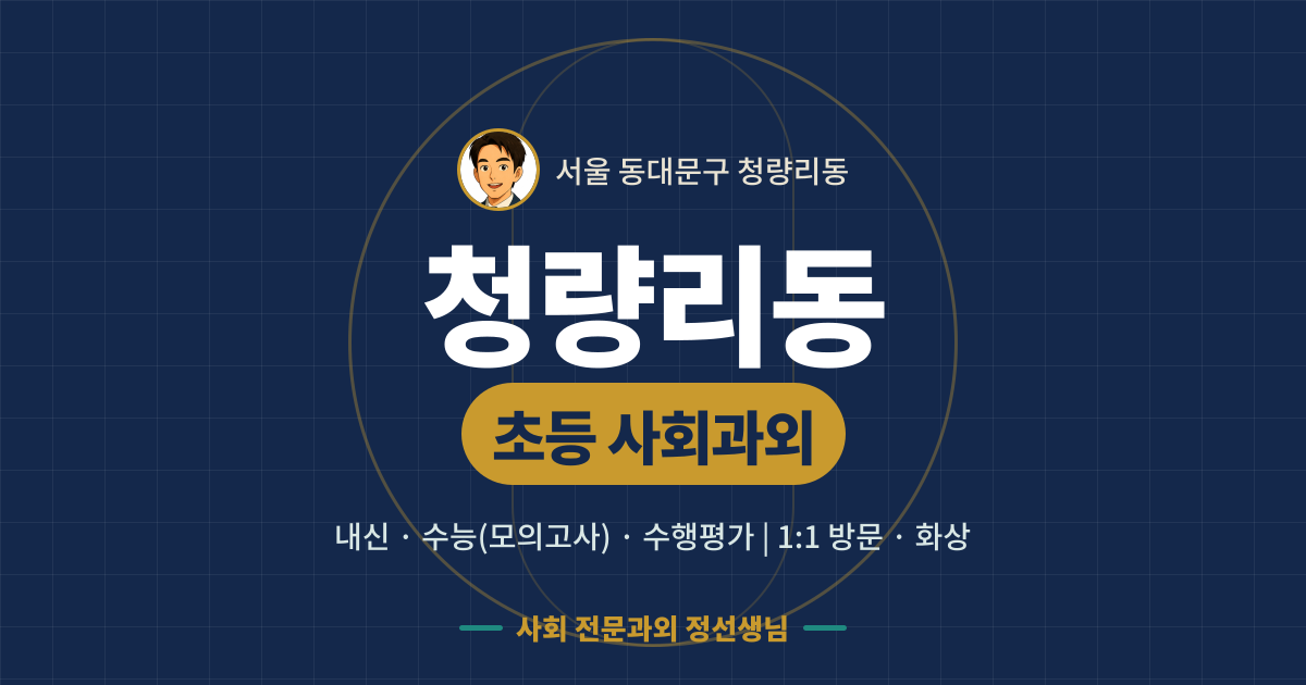 청량리동 초등 사회과외 - 내신·수능(모의고사)·수행평가 1:1 방문·화상, 사회 전문과외 정선생님