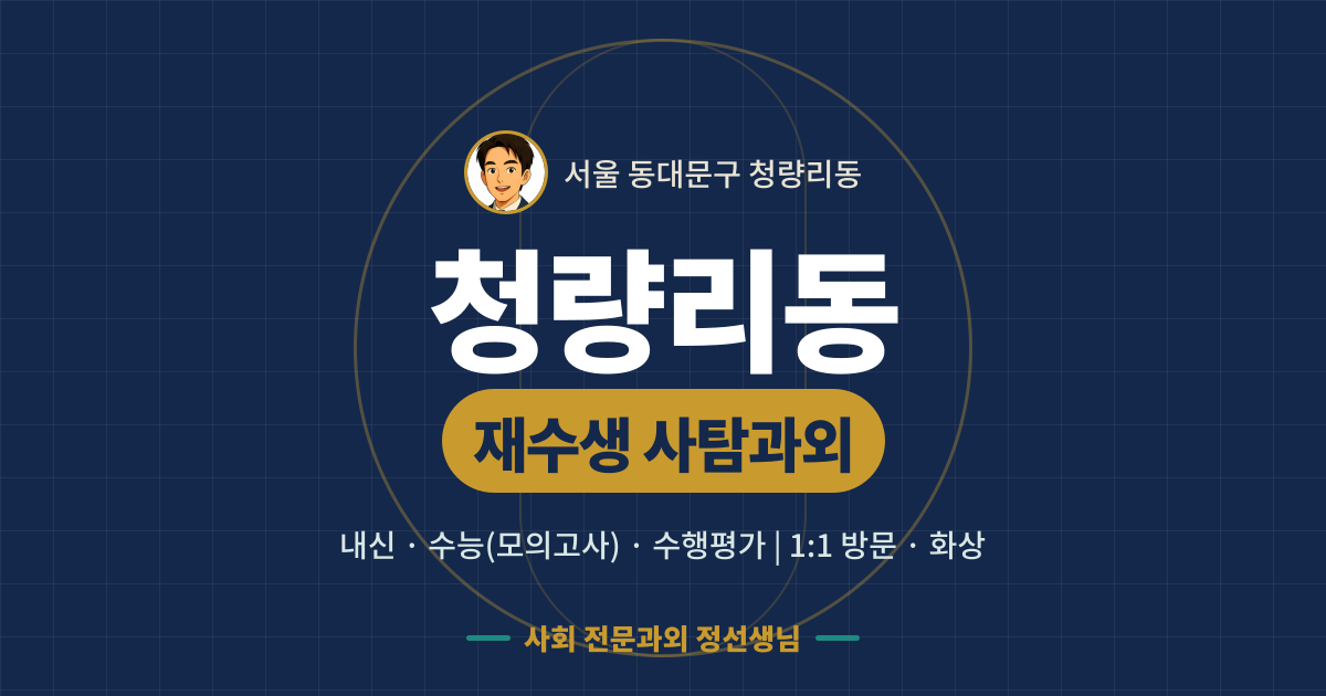 청량리동 재수생 사탐과외 - 내신·수능(모의고사)·수행평가 1:1 방문·화상, 사회 전문과외 정선생님