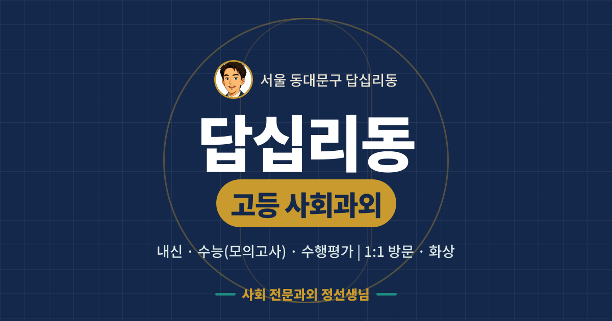 답십리동 고등 사회과외 - 내신·수능(모의고사)·수행평가 1:1 방문·화상, 사회 전문과외 정선생님