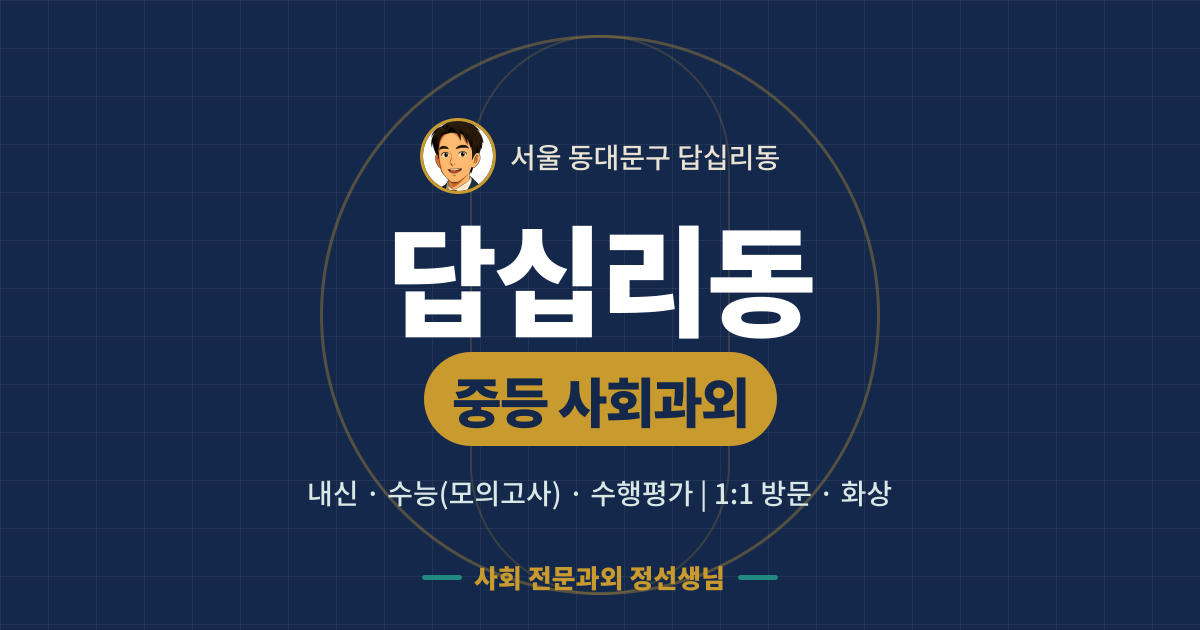 답십리동 중등 사회과외 - 내신·수능(모의고사)·수행평가 1:1 방문·화상, 사회 전문과외 정선생님