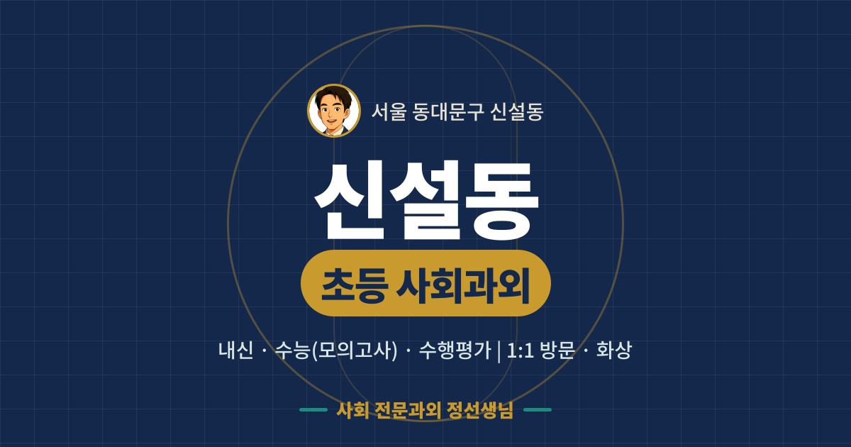 신설동 초등 사회과외 - 내신·수능(모의고사)·수행평가 1:1 방문·화상, 사회 전문과외 정선생님