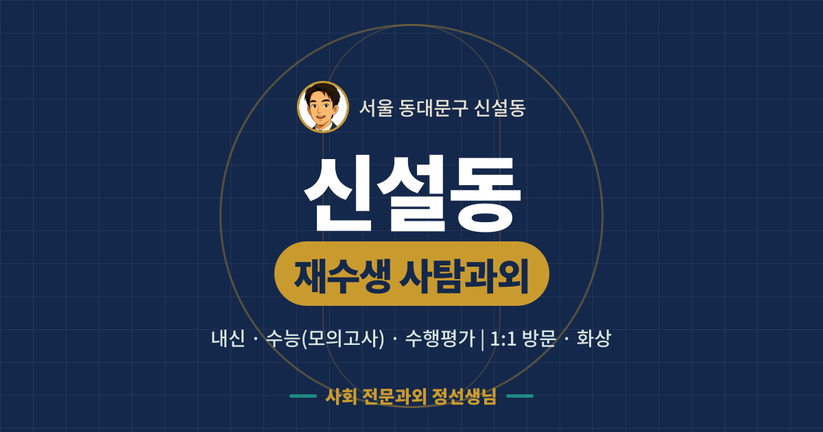 신설동 재수생 사탐과외 - 내신·수능(모의고사)·수행평가 1:1 방문·화상, 사회 전문과외 정선생님