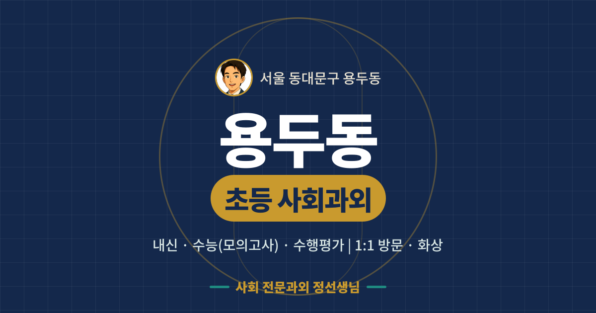 용두동 초등 사회과외 - 내신·수능(모의고사)·수행평가 1:1 방문·화상, 사회 전문과외 정선생님