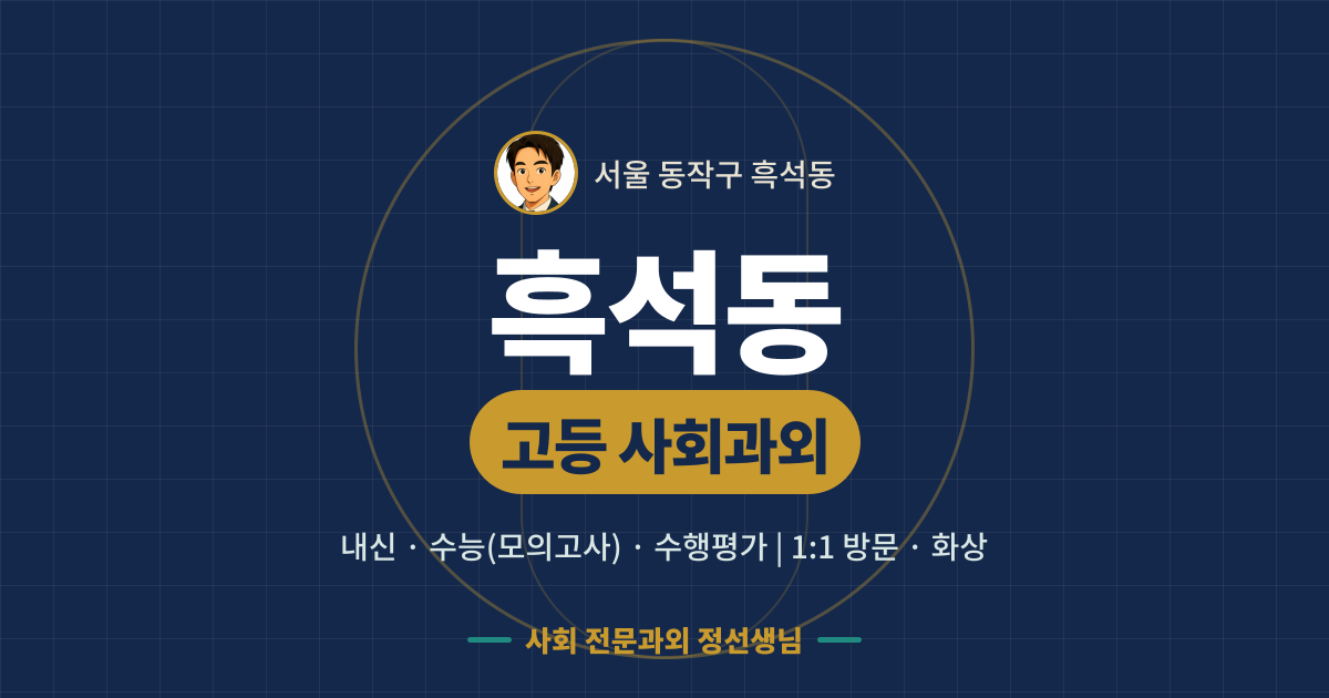 흑석동 고등 사회과외 - 내신·수능(모의고사)·수행평가 1:1 방문·화상, 사회 전문과외 정선생님