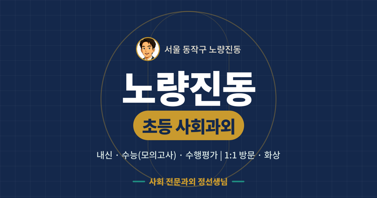 노량진동 초등 사회과외 - 내신·수능(모의고사)·수행평가 1:1 방문·화상, 사회 전문과외 정선생님