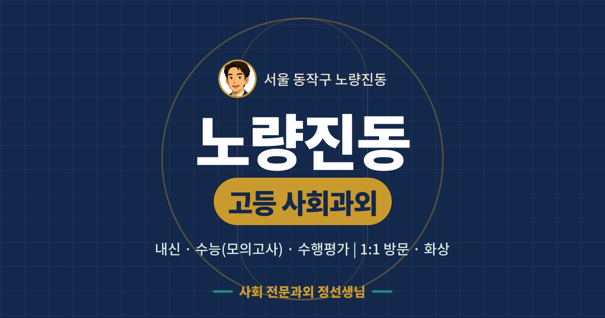 노량진동 고등 사회과외 - 내신·수능(모의고사)·수행평가 1:1 방문·화상, 사회 전문과외 정선생님
