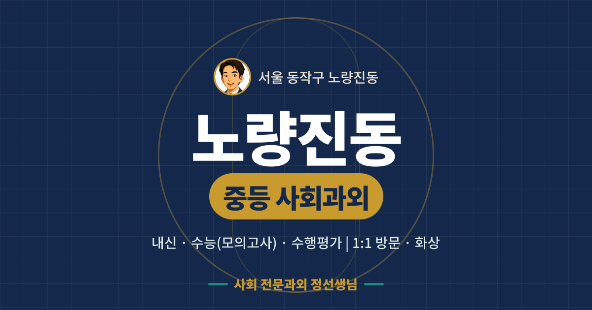 노량진동 중등 사회과외 - 내신·수능(모의고사)·수행평가 1:1 방문·화상, 사회 전문과외 정선생님