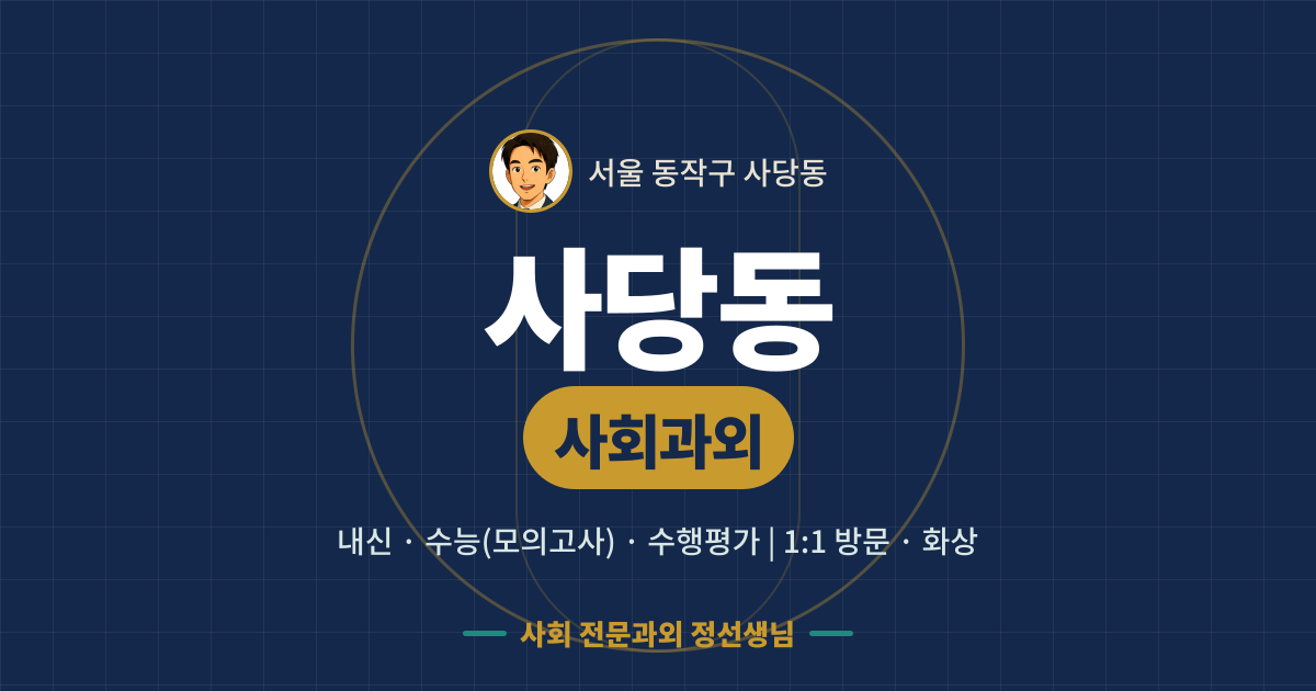 사당동 사회과외 - 내신·수능(모의고사)·수행평가 1:1 방문·화상, 사회 전문과외 정선생님