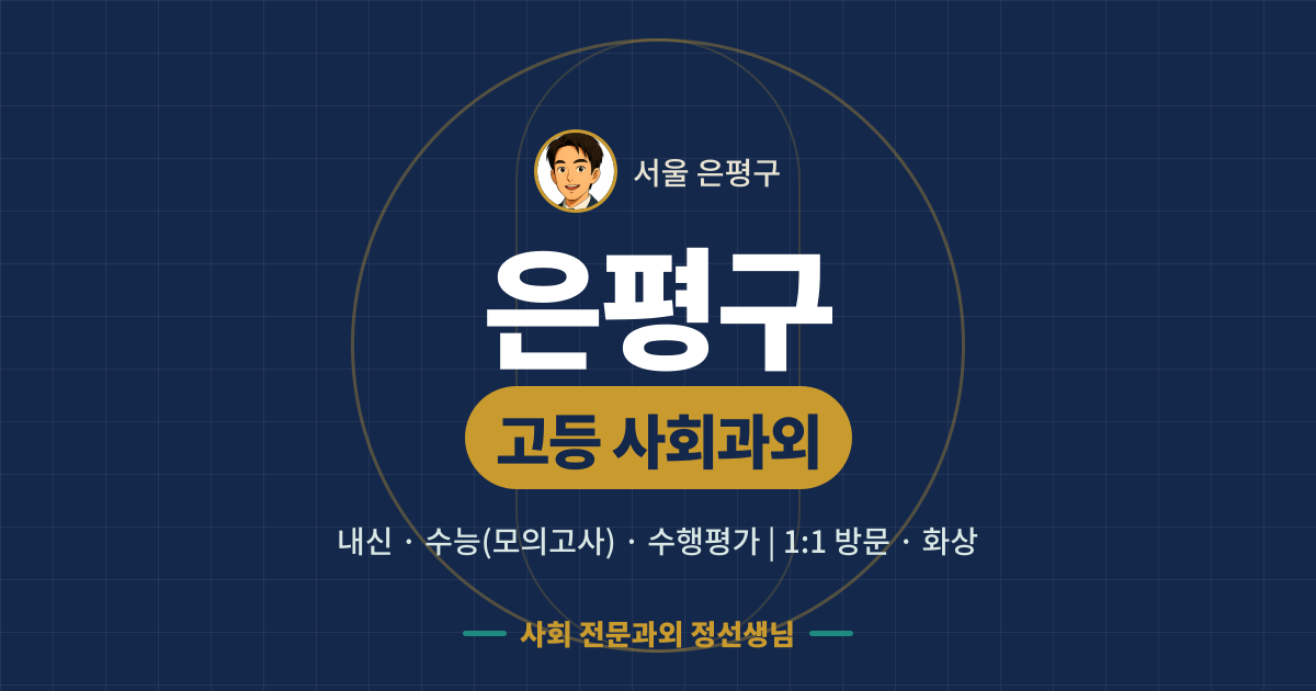 은평구 고등 사회과외 - 내신·수능(모의고사)·수행평가 1:1 방문·화상, 사회 전문과외 정선생님