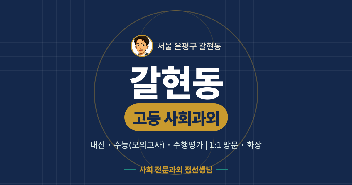 갈현동 고등 사회과외 - 내신·수능(모의고사)·수행평가 1:1 방문·화상, 사회 전문과외 정선생님
