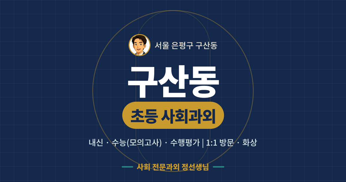 구산동 초등 사회과외 - 내신·수능(모의고사)·수행평가 1:1 방문·화상, 사회 전문과외 정선생님
