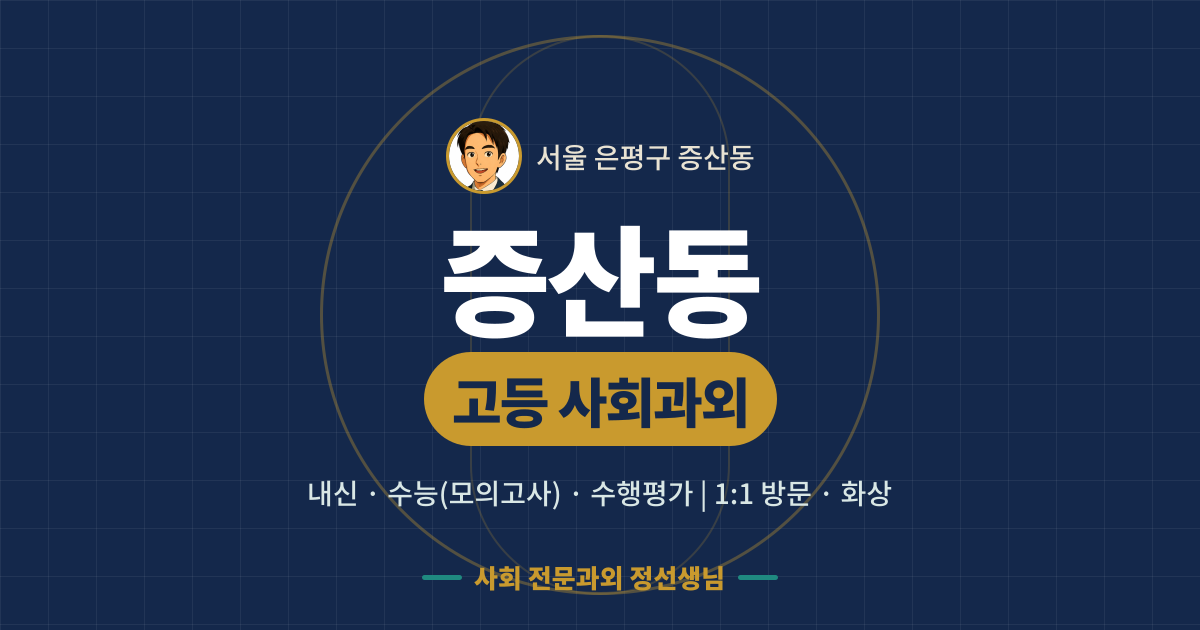 증산동 고등 사회과외 - 내신·수능(모의고사)·수행평가 1:1 방문·화상, 사회 전문과외 정선생님