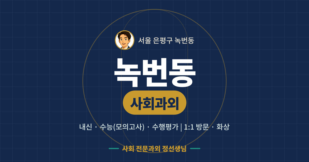 녹번동 사회과외 - 내신·수능(모의고사)·수행평가 1:1 방문·화상, 사회 전문과외 정선생님