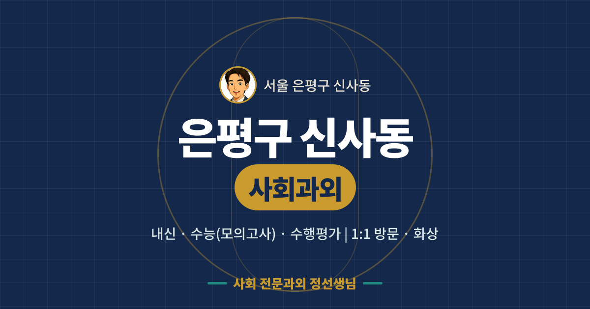 은평구 신사동 사회과외 - 내신·수능(모의고사)·수행평가 1:1 방문·화상, 사회 전문과외 정선생님