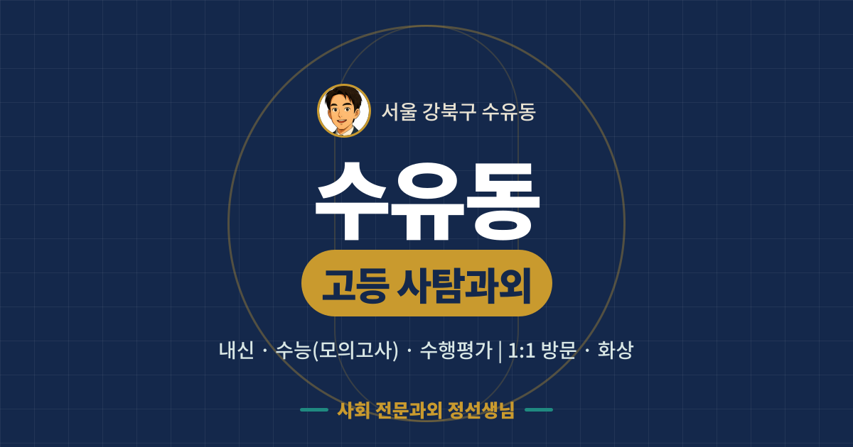 수유동 고등 사탐과외 - 내신·수능(모의고사)·수행평가 1:1 방문·화상, 사회 전문과외 정선생님