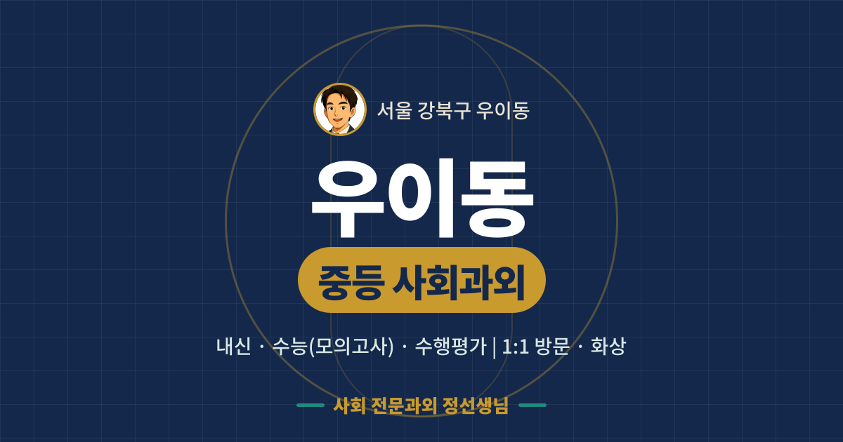 우이동 중등 사회과외 - 내신·수능(모의고사)·수행평가 1:1 방문·화상, 사회 전문과외 정선생님