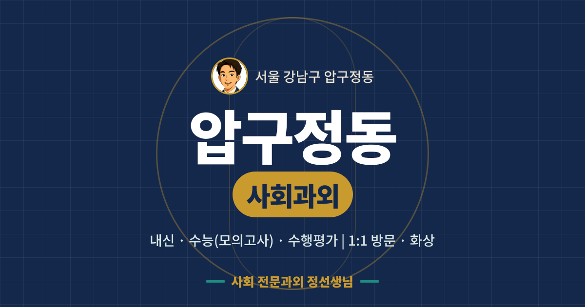 압구정동 사회과외 - 내신·수능(모의고사)·수행평가 1:1 방문·화상, 사회 전문과외 정선생님