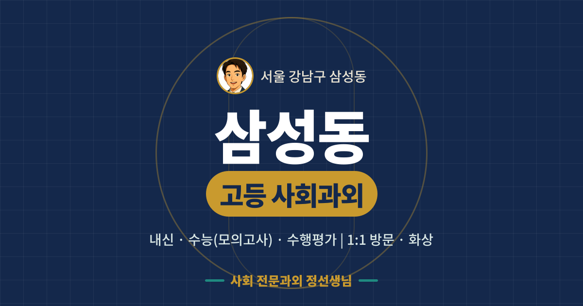 삼성동 고등 사회과외 - 내신·수능(모의고사)·수행평가 1:1 방문·화상, 사회 전문과외 정선생님
