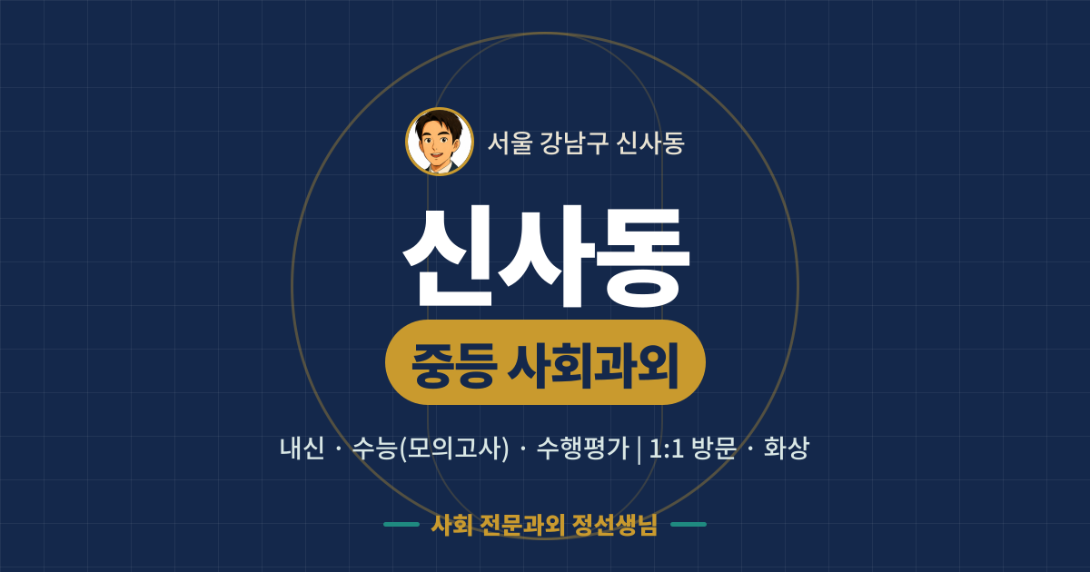 신사동 중등 사회과외 - 내신·수능(모의고사)·수행평가 1:1 방문·화상, 사회 전문과외 정선생님