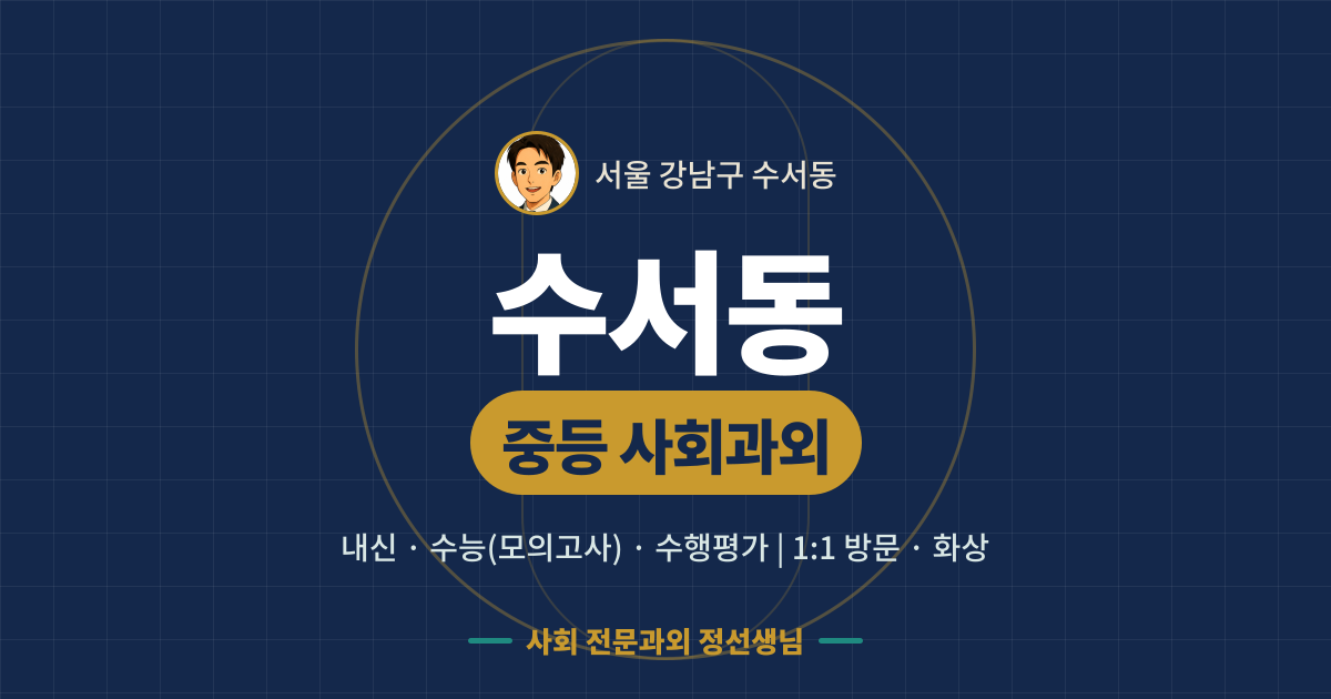 수서동 중등 사회과외 - 내신·수능(모의고사)·수행평가 1:1 방문·화상, 사회 전문과외 정선생님