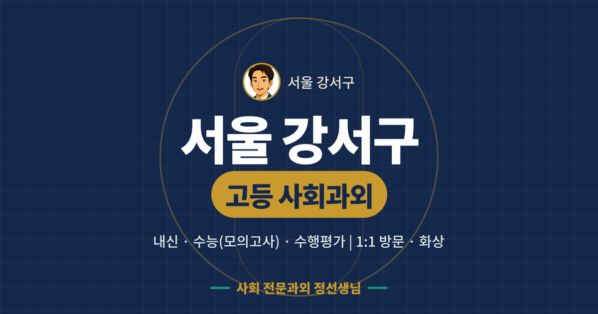 서울 강서구 고등 사회과외 - 내신·수능(모의고사)·수행평가 1:1 방문·화상, 사회 전문과외 정선생님