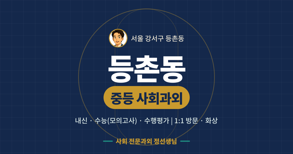 등촌동 중등 사회과외 - 내신·수능(모의고사)·수행평가 1:1 방문·화상, 사회 전문과외 정선생님