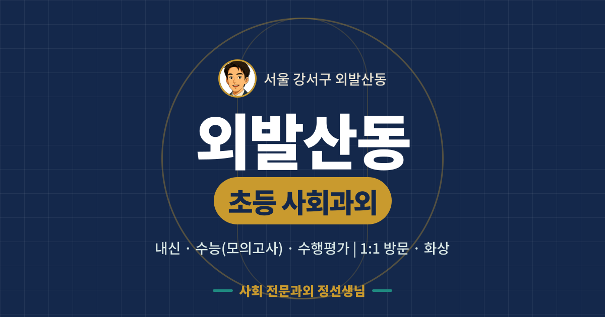 외발산동 초등 사회과외 - 내신·수능(모의고사)·수행평가 1:1 방문·화상, 사회 전문과외 정선생님
